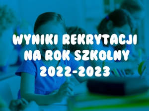 Wyniki Rekrutacji na rok szkolny 2022/2023
