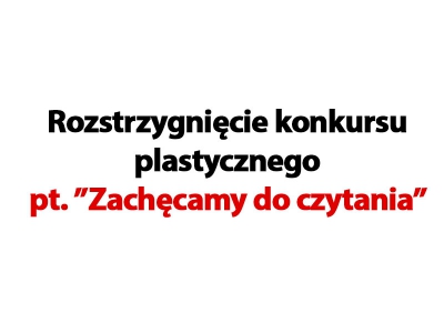 Rozstrzygnięcie konkursu plastycznego pt.&quot;Zachęcamy do czytania&quot;